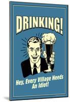 Drinking Every Village Needs An Idiot Funny Retro Poster-null-Mounted Poster