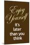 Enjoy Yourself It's Later Than You Think Poster-null-Mounted Poster