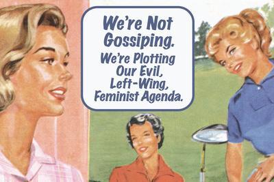 We're Not Gossiping We're Plotting Our Evil Feminist Agenda Funny Poster