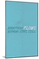 Everything Flows. Nothing Stays Still.-null-Mounted Art Print