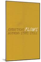 Everything Flows. Nothing Stays Still.-null-Mounted Poster