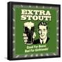 Extra Stout! Good for Beers! Bad for Girlfriends!-Retrospoofs-Framed Poster