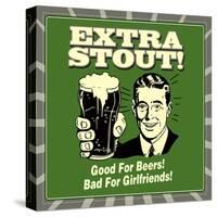 Extra Stout! Good for Beers! Bad for Girlfriends!-Retrospoofs-Stretched Canvas