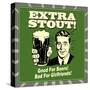 Extra Stout! Good for Beers! Bad for Girlfriends!-Retrospoofs-Stretched Canvas