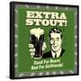 Extra Stout! Good for Beers! Bad for Girlfriends!-Retrospoofs-Framed Poster