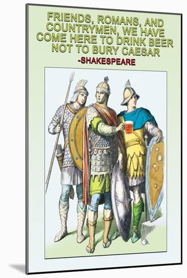Friends, Romans and Countrymen, We Have Come Here to Drink Beer, No to Bury Caesar-null-Mounted Art Print