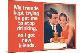 Friends Tried To Stop My Drinking So I Got New Friends Funny Poster-Ephemera-Mounted Poster