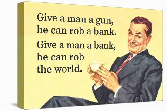 Give a Man a Gun, He Can Rob a Bank. Give a Man a Bank, He Can Rob the World-Ephemera-Stretched Canvas
