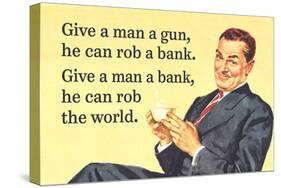 Give a Man a Gun, He Can Rob a Bank. Give a Man a Bank, He Can Rob the World-Ephemera-Stretched Canvas