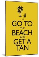 Go To the Beach and Get a Tan Poster-null-Mounted Poster