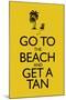 Go To the Beach and Get a Tan Poster-null-Mounted Poster