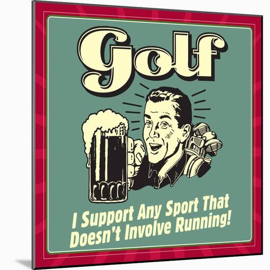 Golf! I Support Any Sport That Doesn't Involve Running!-Retrospoofs-Mounted Poster