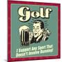 Golf! I Support Any Sport That Doesn't Involve Running!-Retrospoofs-Mounted Premium Giclee Print