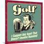 Golf! I Support Any Sport That Doesn't Involve Running!-Retrospoofs-Mounted Premium Giclee Print