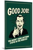 Good Job Not Done Anything Stupid In Five Minutes Funny Retro Poster-Retrospoofs-Mounted Poster