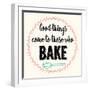 Good Thing Come to Those Who Bake-Z Studio-Framed Art Print