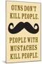 Guns Don't Kill People People With Mustaches Do Funny Poster-Ephemera-Mounted Poster