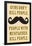 Guns Don't Kill People People With Mustaches Do Funny Poster-Ephemera-Framed Poster