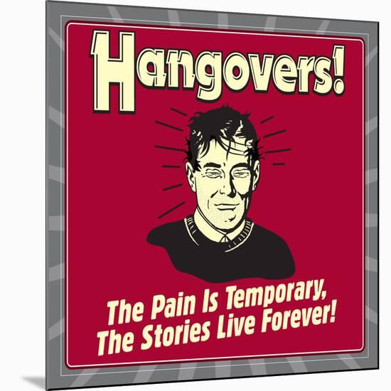 Hangovers! the Pain Is Temporary, the Stories Live Forever!-Retrospoofs-Mounted Poster