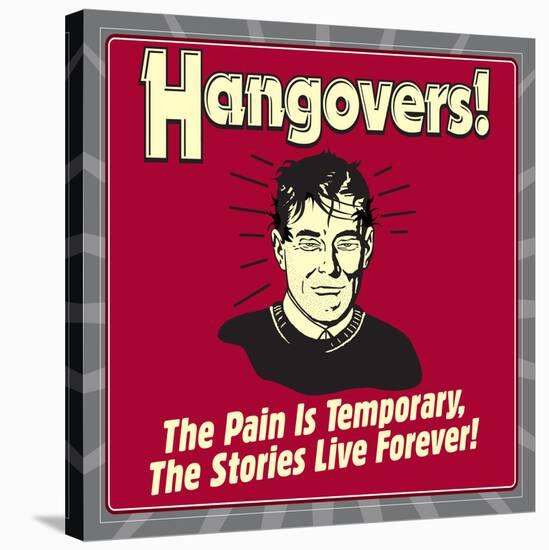 Hangovers! the Pain Is Temporary, the Stories Live Forever!-Retrospoofs-Stretched Canvas