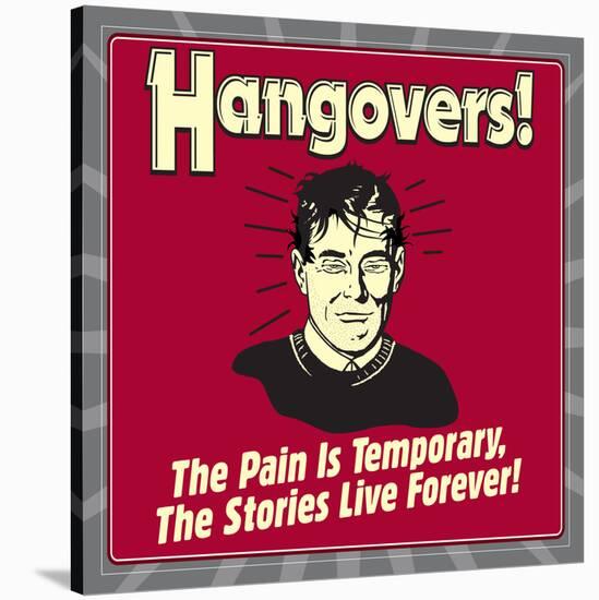 Hangovers! the Pain Is Temporary, the Stories Live Forever!-Retrospoofs-Stretched Canvas