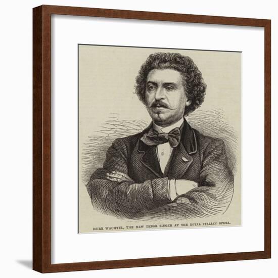 Herr Wachtel, the New Tenor Singer at the Royal Italian Opera-null-Framed Giclee Print