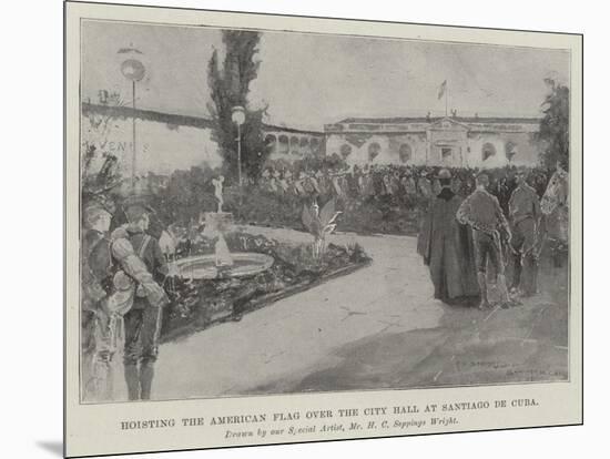 Hoisting the American Flag over the City Hall at Santiago De Cuba-Henry Charles Seppings Wright-Mounted Giclee Print