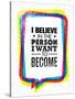 I Believe in the Person I Want to Become. Inspiring Creative Motivation Quote-wow subtropica-Stretched Canvas