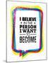 I Believe in the Person I Want to Become. Inspiring Creative Motivation Quote-wow subtropica-Mounted Art Print