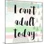 I Can't Adult Today-Evangeline Taylor-Mounted Art Print