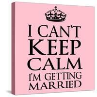 I Can't Keep Calm I'm Getting Married-Andrew S Hunt-Stretched Canvas