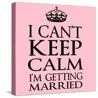 I Can't Keep Calm I'm Getting Married-Andrew S Hunt-Stretched Canvas