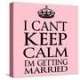 I Can't Keep Calm I'm Getting Married-Andrew S Hunt-Stretched Canvas