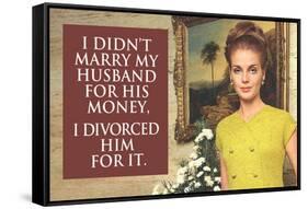 I Didn't Marry My Husband for His Money I Divorced Him For It Funny Art Poster Print-Ephemera-Framed Stretched Canvas