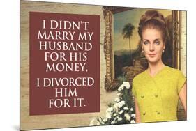 I Didn't Marry My Husband for His Money I Divorced Him For It Funny Art Poster Print-Ephemera-Mounted Poster
