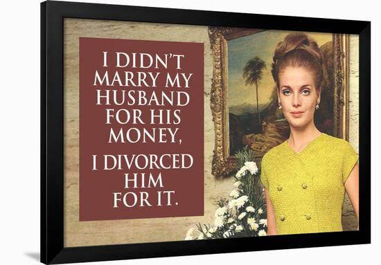 I Didn't Marry My Husband for His Money I Divorced Him For It Funny Art Poster Print-Ephemera-Framed Poster