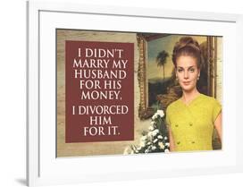 I Didn't Marry My Husband for His Money I Divorced Him For It Funny Art Poster-Ephemera-Framed Poster