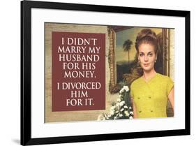 I Didn't Marry My Husband for His Money I Divorced Him For It Funny Art Poster-Ephemera-Framed Poster