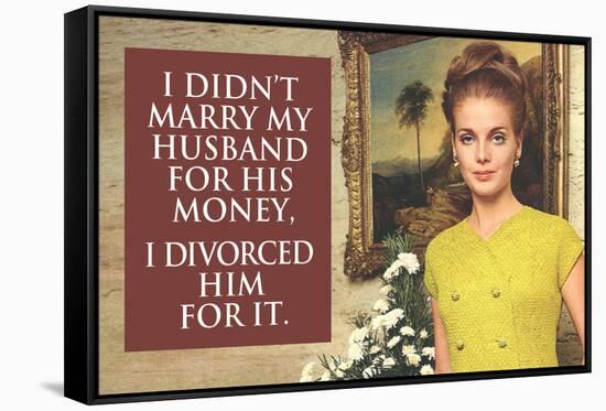 I Didn't Marry My Husband for His Money I Divorced Him For It Funny Art Poster-Ephemera-Framed Stretched Canvas