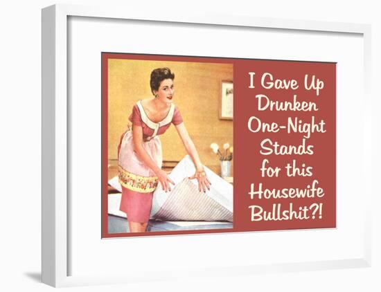 I Gave Up Drunken One Night Stands for This Housewife Bullsh*t Funny Art Poster Print-null-Framed Poster