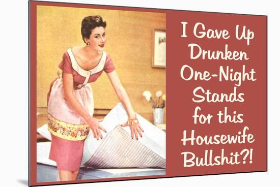 I Gave Up Drunken One Night Stands for This Housewife Bullsh*t Funny Art Poster Print-Ephemera-Mounted Poster