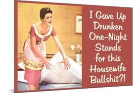 I Gave Up Drunken One Night Stands for This Housewife Bullsh*t Funny Art Poster Print-Ephemera-Mounted Poster