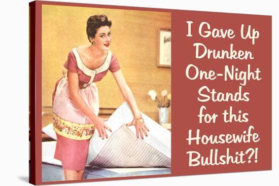 I Gave Up Drunken One Night Stands for This Housewife Bullsh*t Funny Art Poster Print-Ephemera-Stretched Canvas