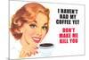 I Haven't Had my Coffee Yet Don't Make Me Kill You Funny Poster Print-Ephemera-Mounted Poster