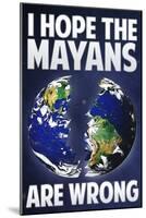 I Hope the Mayans are Wrong-null-Mounted Poster