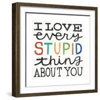 I Love Every Stupid Thing About You-Michael Mullan-Framed Premium Giclee Print