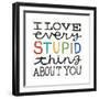 I Love Every Stupid Thing About You-Michael Mullan-Framed Premium Giclee Print