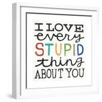 I Love Every Stupid Thing About You-Michael Mullan-Framed Premium Giclee Print