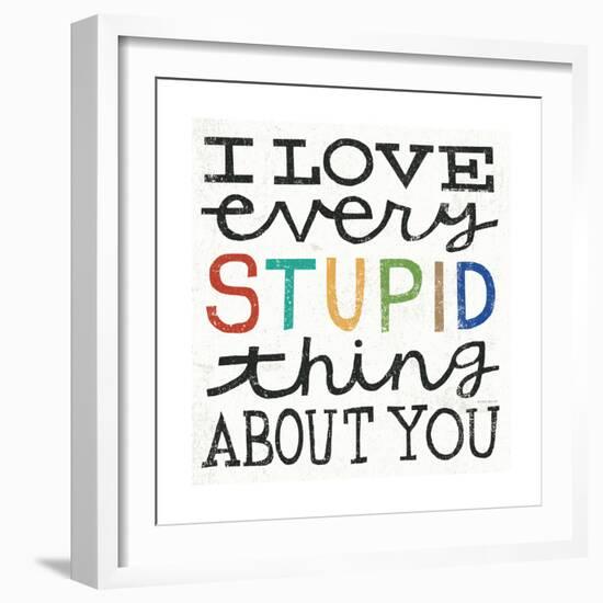 I Love Every Stupid Thing About You-Michael Mullan-Framed Premium Giclee Print