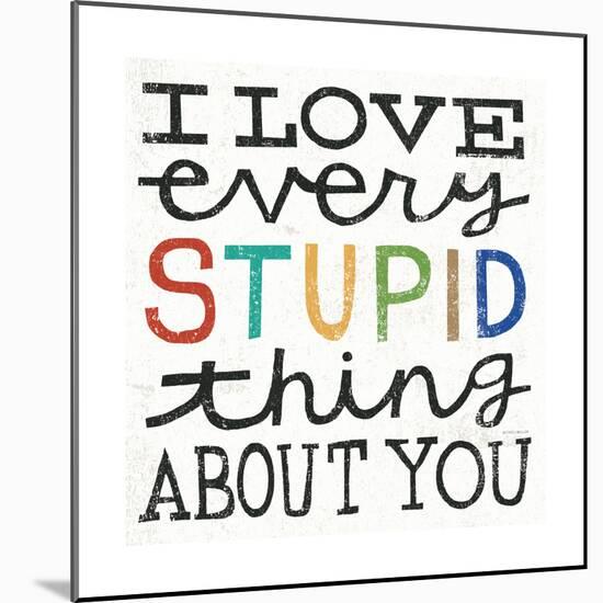 I Love Every Stupid Thing About You-Michael Mullan-Mounted Premium Giclee Print